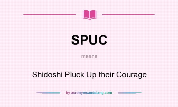 What does SPUC mean? It stands for Shidoshi Pluck Up their Courage