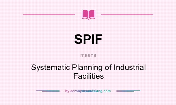 What does SPIF mean? It stands for Systematic Planning of Industrial Facilities
