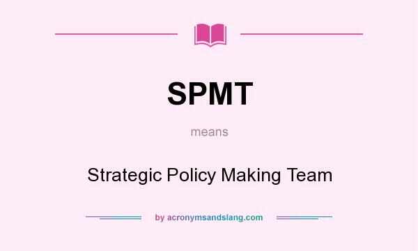What does SPMT mean? It stands for Strategic Policy Making Team