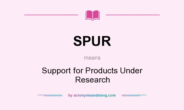 What does SPUR mean? It stands for Support for Products Under Research