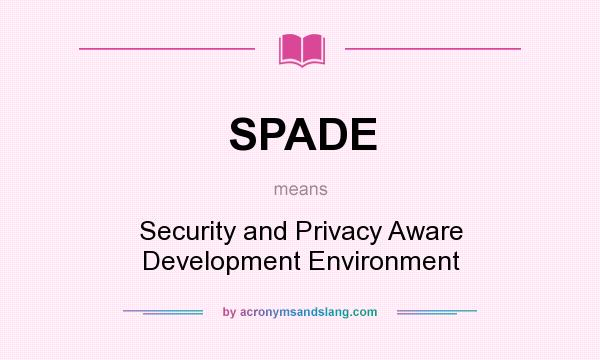 What does SPADE mean? It stands for Security and Privacy Aware Development Environment