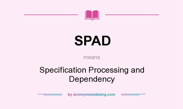 What does SPAD mean? It stands for Specification Processing and Dependency