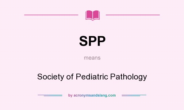 What does SPP mean? It stands for Society of Pediatric Pathology