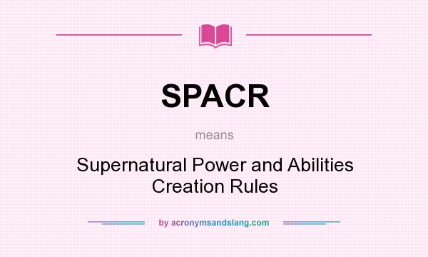 What does SPACR mean? It stands for Supernatural Power and Abilities Creation Rules