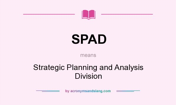 What does SPAD mean? It stands for Strategic Planning and Analysis Division