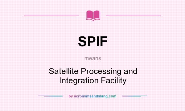 What does SPIF mean? It stands for Satellite Processing and Integration Facility