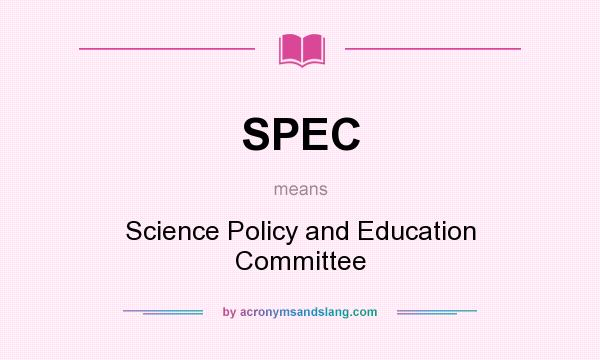 What does SPEC mean? It stands for Science Policy and Education Committee