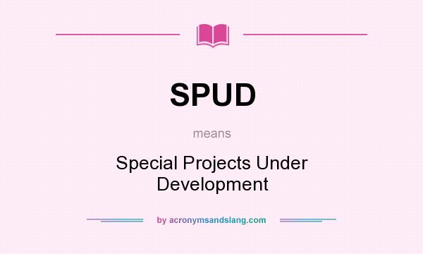 What does SPUD mean? It stands for Special Projects Under Development