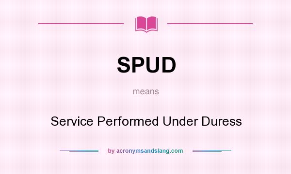 What does SPUD mean? It stands for Service Performed Under Duress