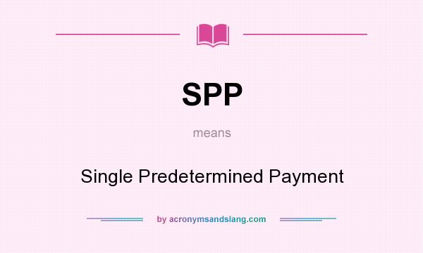 What does SPP mean? It stands for Single Predetermined Payment