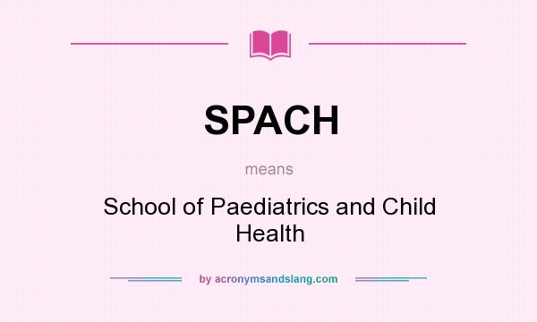 What does SPACH mean? It stands for School of Paediatrics and Child Health