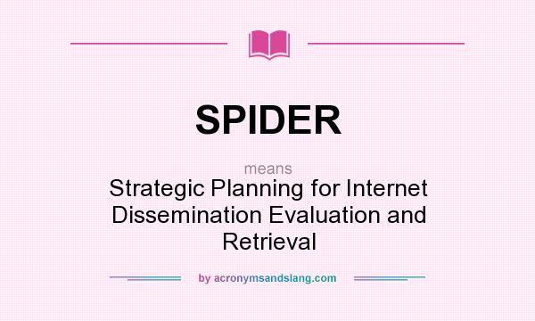 What does SPIDER mean? It stands for Strategic Planning for Internet Dissemination Evaluation and Retrieval