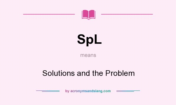 What does SpL mean? It stands for Solutions and the Problem