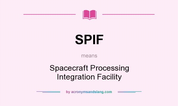What does SPIF mean? It stands for Spacecraft Processing Integration Facility