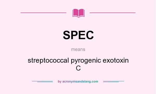 What does SPEC mean? It stands for streptococcal pyrogenic exotoxin C
