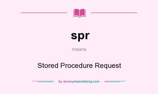 What does spr mean? It stands for Stored Procedure Request