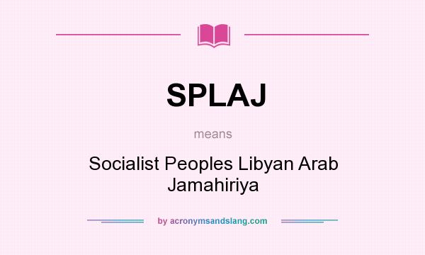What does SPLAJ mean? It stands for Socialist Peoples Libyan Arab Jamahiriya