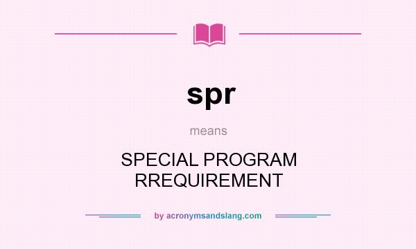 What does spr mean? It stands for SPECIAL PROGRAM RREQUIREMENT