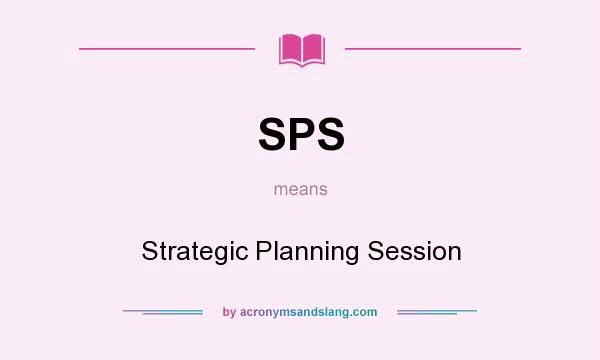 What does SPS mean? It stands for Strategic Planning Session