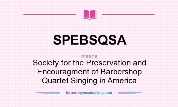 What does SPEBSQSA mean? It stands for Society for the Preservation and Encouragment of Barbershop Quartet Singing in America
