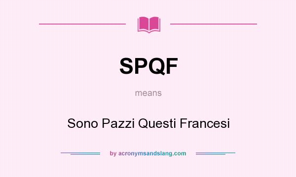 What does SPQF mean? It stands for Sono Pazzi Questi Francesi
