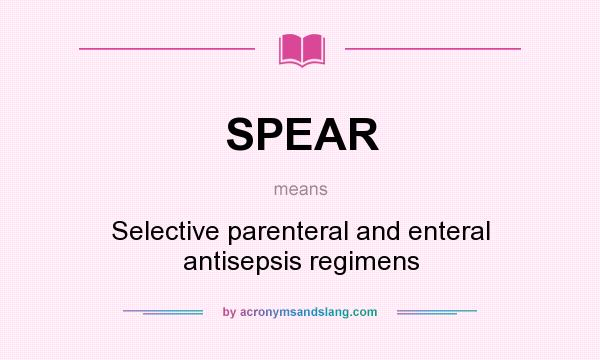 What does SPEAR mean? It stands for Selective parenteral and enteral antisepsis regimens
