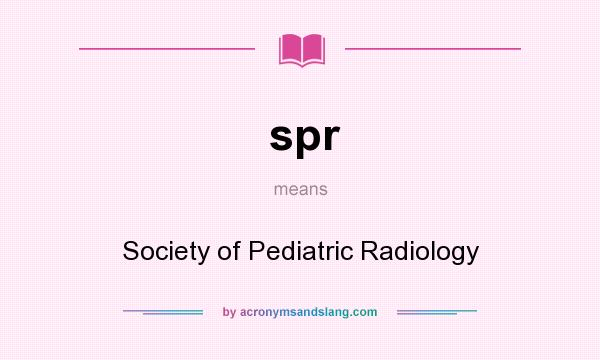 What does spr mean? It stands for Society of Pediatric Radiology