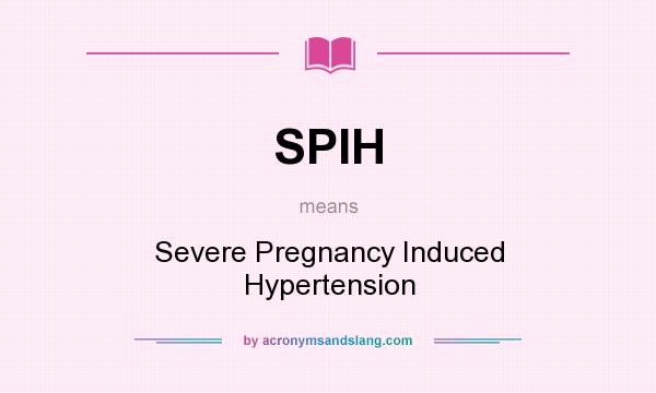 What does SPIH mean? It stands for Severe Pregnancy Induced Hypertension