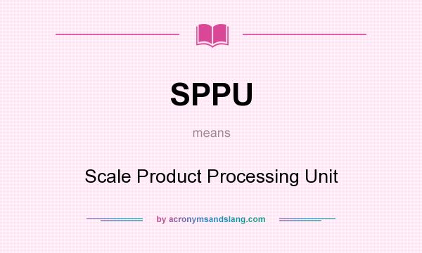 What does SPPU mean? It stands for Scale Product Processing Unit