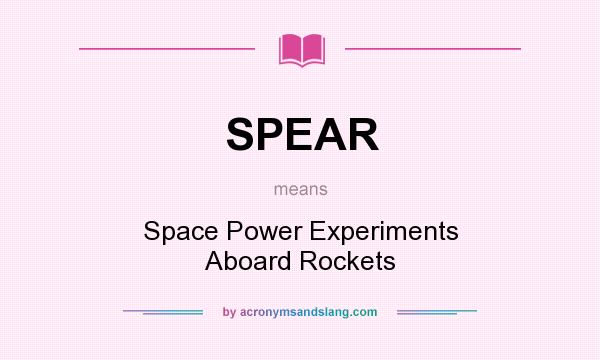 What does SPEAR mean? It stands for Space Power Experiments Aboard Rockets