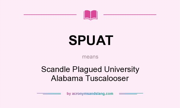 What does SPUAT mean? It stands for Scandle Plagued University Alabama Tuscalooser