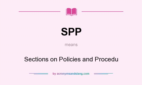 What does SPP mean? It stands for Sections on Policies and Procedu