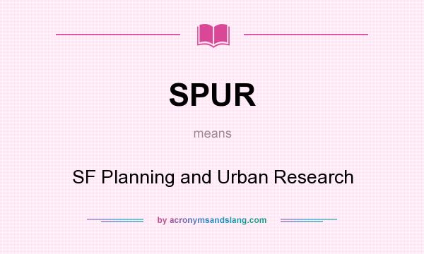 What does SPUR mean? It stands for SF Planning and Urban Research