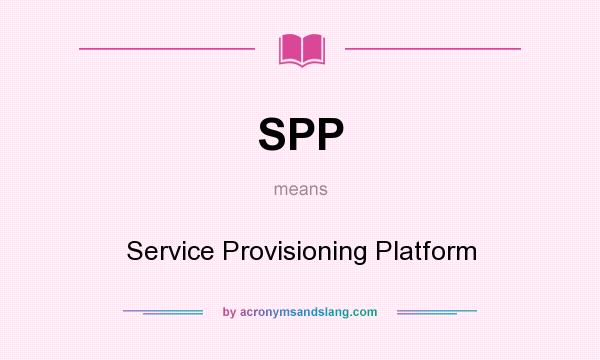 What does SPP mean? It stands for Service Provisioning Platform
