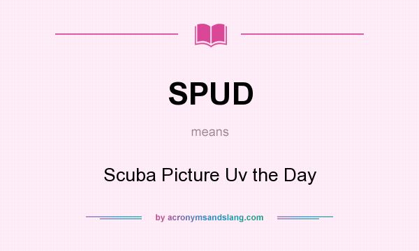 What does SPUD mean? It stands for Scuba Picture Uv the Day