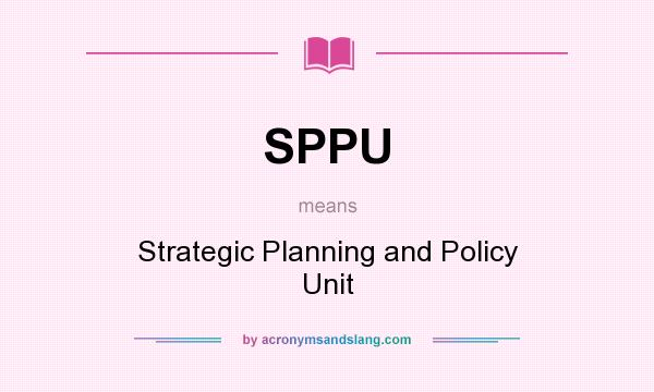 What does SPPU mean? It stands for Strategic Planning and Policy Unit