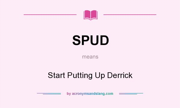 What does SPUD mean? It stands for Start Putting Up Derrick