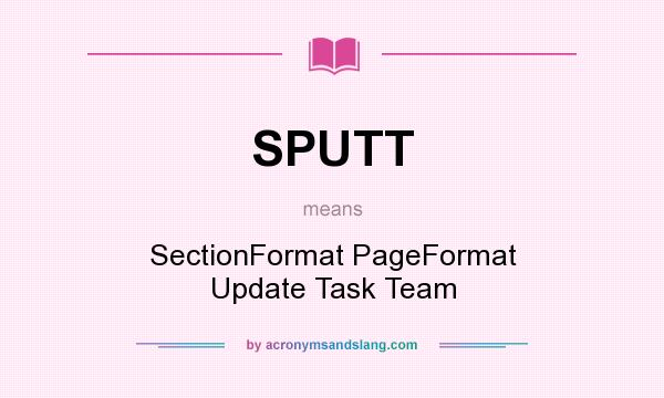 What does SPUTT mean? It stands for SectionFormat PageFormat Update Task Team