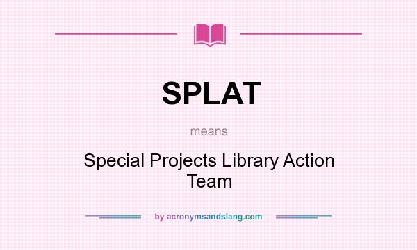 What does SPLAT mean? It stands for Special Projects Library Action Team