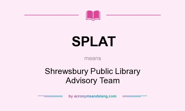 What does SPLAT mean? It stands for Shrewsbury Public Library Advisory Team