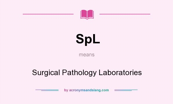 What does SpL mean? It stands for Surgical Pathology Laboratories