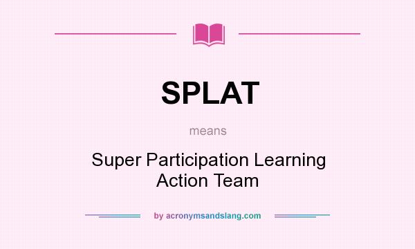 What does SPLAT mean? It stands for Super Participation Learning Action Team