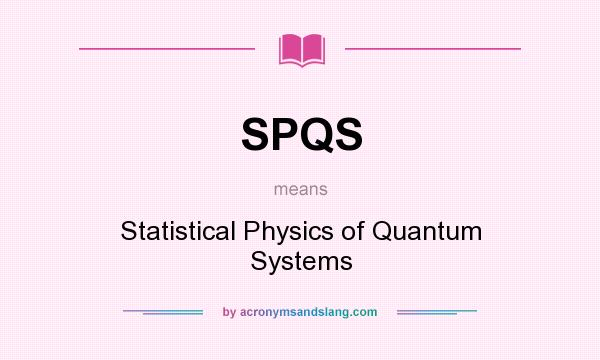 What does SPQS mean? It stands for Statistical Physics of Quantum Systems