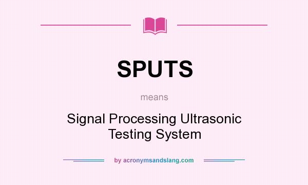 What does SPUTS mean? It stands for Signal Processing Ultrasonic Testing System