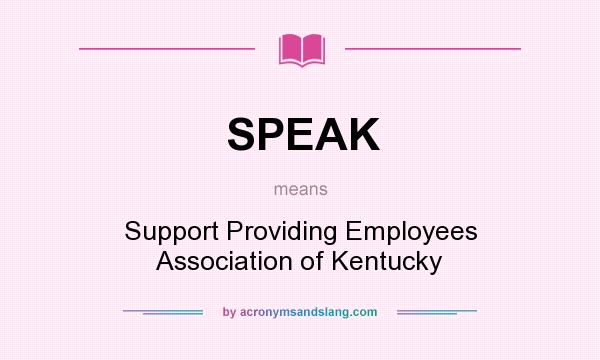 What does SPEAK mean? It stands for Support Providing Employees Association of Kentucky