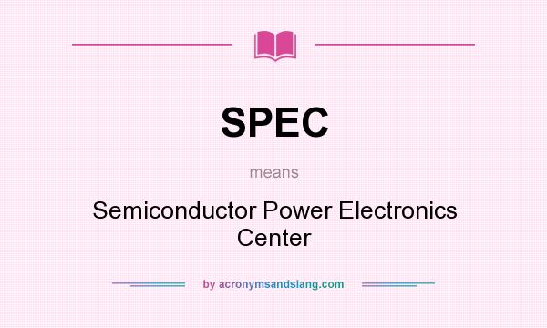 What does SPEC mean? It stands for Semiconductor Power Electronics Center