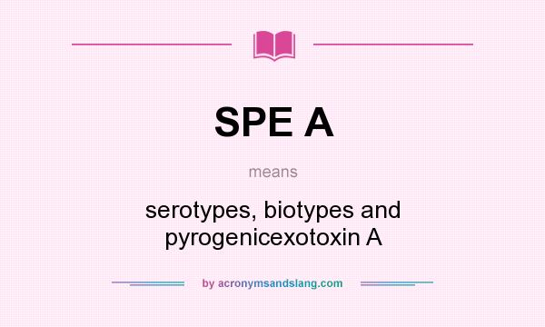 What does SPE A mean? It stands for serotypes, biotypes and pyrogenicexotoxin A
