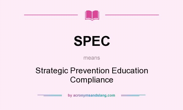 What does SPEC mean? It stands for Strategic Prevention Education Compliance