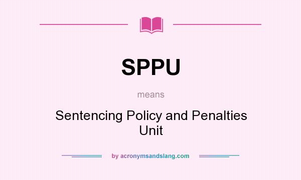 What does SPPU mean? It stands for Sentencing Policy and Penalties Unit