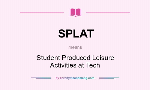 What does SPLAT mean? It stands for Student Produced Leisure Activities at Tech